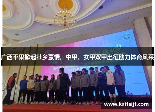 广西平果掀起壮乡豪情，中甲、女甲双甲出征助力体育风采